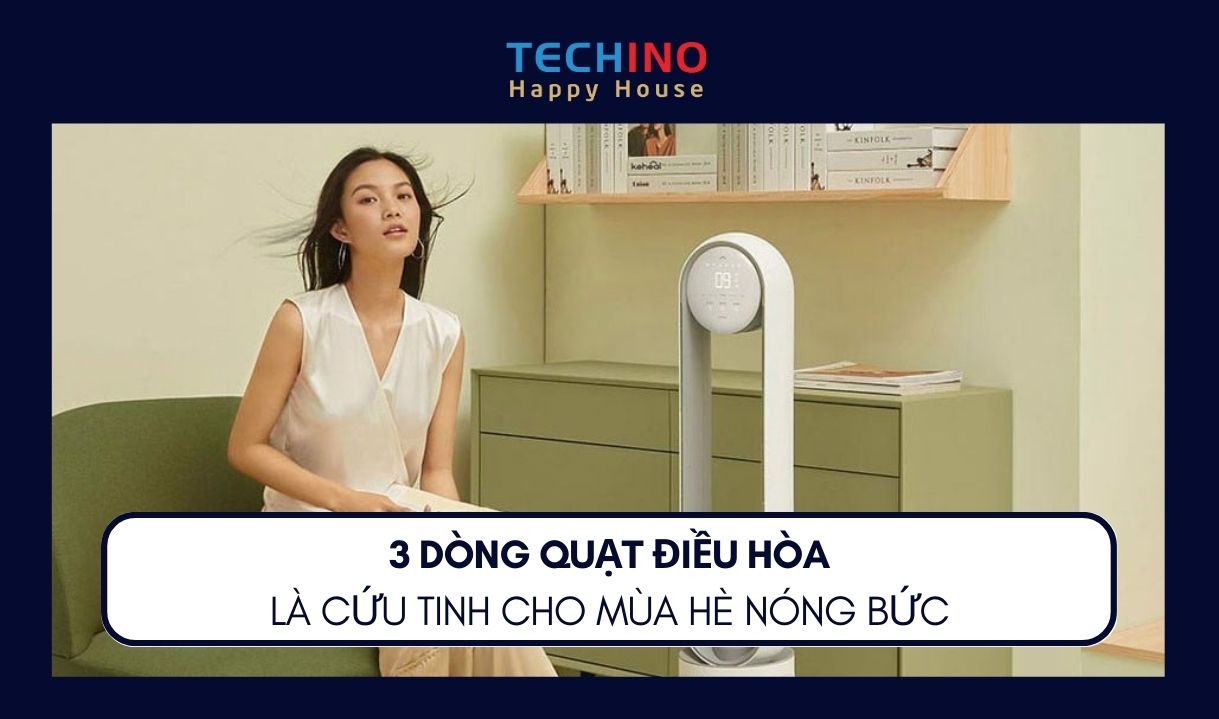 3 DÒNG QUẠT ĐIỀU HÒA LÀ CỨU TINH CHO MÙA HÈ NÓNG BỨC